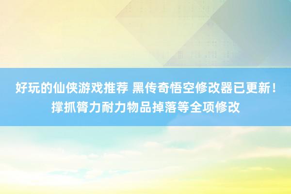 好玩的仙侠游戏推荐 黑传奇悟空修改器已更新！撑抓膂力耐力物品掉落等全项修改