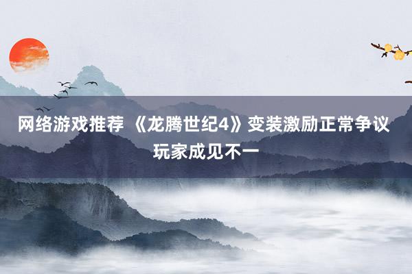 网络游戏推荐 《龙腾世纪4》变装激励正常争议 玩家成见不一