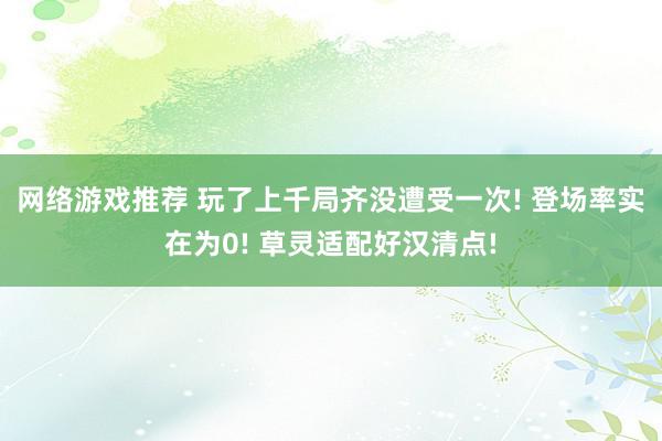 网络游戏推荐 玩了上千局齐没遭受一次! 登场率实在为0! 草灵适配好汉清点!