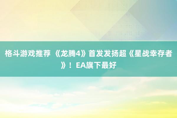 格斗游戏推荐 《龙腾4》首发发扬超《星战幸存者》！EA旗下最好