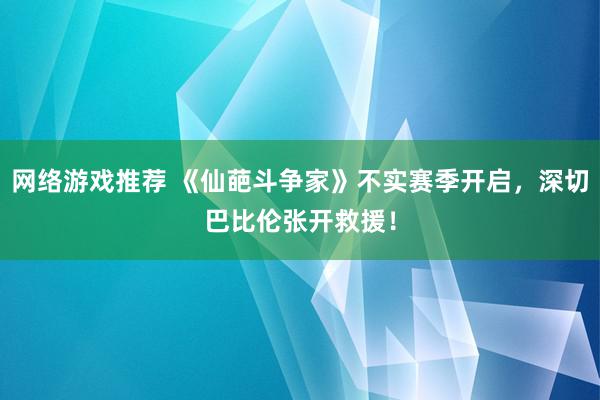 网络游戏推荐 《仙葩斗争家》不实赛季开启，深切巴比伦张开救援！