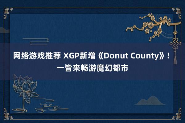 网络游戏推荐 XGP新增《Donut County》! 一皆来畅游魔幻都市