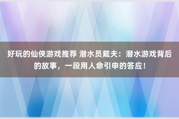 好玩的仙侠游戏推荐 潜水员戴夫：潜水游戏背后的故事，一段用人命引申的答应！