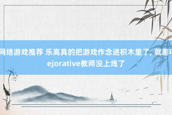 网络游戏推荐 乐高真的把游戏作念进积木里了, 就差Pejorative教师没上线了