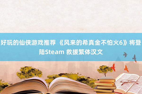 好玩的仙侠游戏推荐 《风来的希真金不怕火6》将登陆Steam 救援繁体汉文