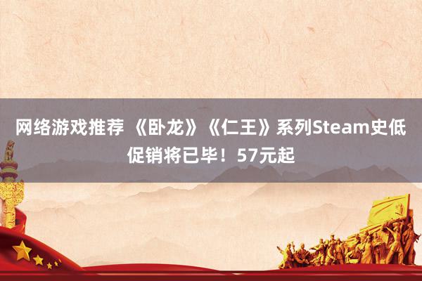 网络游戏推荐 《卧龙》《仁王》系列Steam史低促销将已毕！57元起