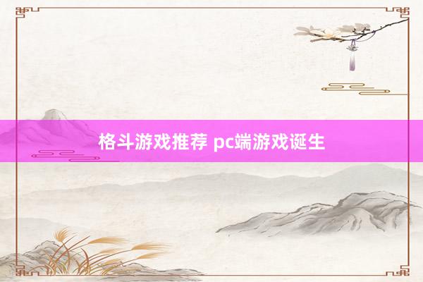 格斗游戏推荐 pc端游戏诞生