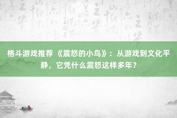 格斗游戏推荐 《震怒的小鸟》：从游戏到文化平静，它凭什么震怒这样多年？