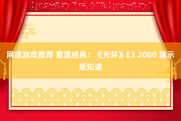 网络游戏推荐 重温经典：《光环》E3 2000 演示版知道