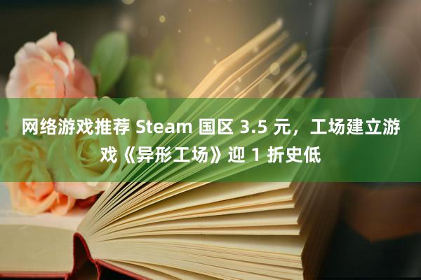 网络游戏推荐 Steam 国区 3.5 元，工场建立游戏《异形工场》迎 1 折史低