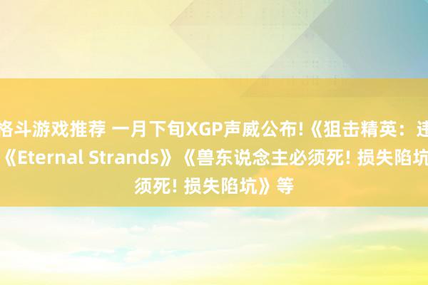 格斗游戏推荐 一月下旬XGP声威公布!《狙击精英：违反》《Eternal Strands》《兽东说念主必须死! 损失陷坑》等