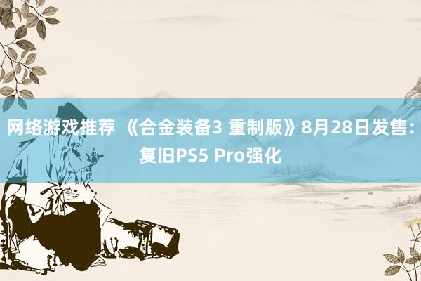 网络游戏推荐 《合金装备3 重制版》8月28日发售：复旧PS5 Pro强化