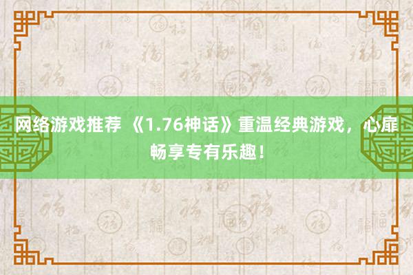 网络游戏推荐 《1.76神话》重温经典游戏，心扉畅享专有乐趣！