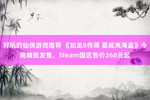 好玩的仙侠游戏推荐 《如龙8传闻 夏威夷海盗》今晚精致发售，Steam国区售价268元起