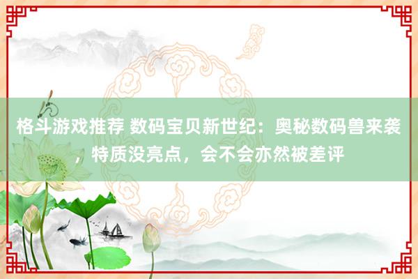 格斗游戏推荐 数码宝贝新世纪：奥秘数码兽来袭，特质没亮点，会不会亦然被差评