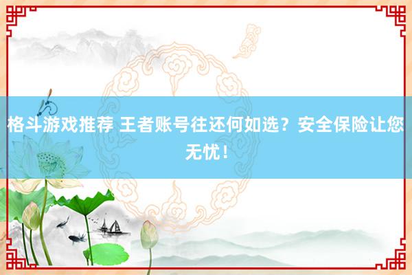 格斗游戏推荐 王者账号往还何如选？安全保险让您无忧！