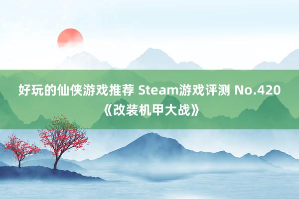 好玩的仙侠游戏推荐 Steam游戏评测 No.420《改装机甲大战》